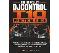 The Hercules DJControl T10 Practical Guide: An Independent Handbook for Setup, Mixing, Scratching, Stems, and Troubleshooting with Serato DJ Pro and DJUCED Pro