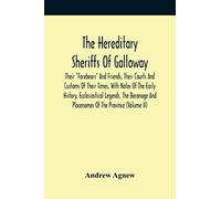 The Hereditary Sheriffs Of Galloway; Their "Forebears" And Friends, Their Courts And Customs Of Their Times, With Notes Of The Early History, Ecclesiastical Legends, The Baronage And Placenames Of The