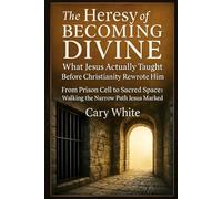 The Heresy of Becoming Divine: What Jesus Actually Taught Before Christianity Rewrote Him, From Prison Cell to Sacred Space: Walking the Narrow Path Jesus Marked