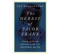 The Heresy of Jacob Frank - Michaelson Jay affiliated assistant professor affiliated assistant professor Chicago Theological Seminary - Oxford University Michaelson Jay affiliated assistant professor 