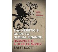 The Heretic's Guide to Global Finance: Hacking the Future of Money