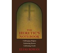 The Heretic's Notebook: Challenging Religion, Embracing Reason, Celebrating Doubt