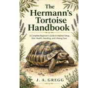 The Hermann’s Tortoise Handbook: A Complete Beginner’s Guide to Habitat Setup, Diet, Health, Handling, and Lifelong Care