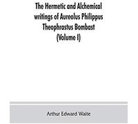 The Hermetic And Alchemical Writings Of Aureolus Philippus Theophrastus Bombast, Of Hohenheim, Called Paracelsus The Great (Volume I) Hermetic Chemistry