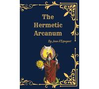 The Hermetic Arcanum: A Complete Classic of Spiritual Alchemy and Hermetic Philosophy