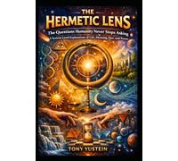 The Hermetic Lens - The Questions Humanity Never Stops Asking: A System-Level Explanation of Life, Meaning, Fate, and Power