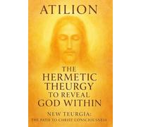 The Hermetic Theurgy to Reveal God Within: New Teurgia: The Path to Christ Consciousness