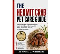 THE HERMIT CRAB PET CARE GUIDE: Everything You Need to Know About Raising Healthy Hermit Crabs - Tank Setup, Diet, Molting, Shell Changes, Behavior, and Habitat Maintenance