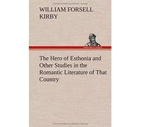The Hero Of Esthonia And Other Studies In The Romantic Literature Of That Country