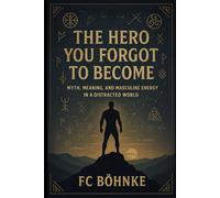 The Hero You Forgot to Become: Myth, Meaning, and Masculine Energy in a Distracted World