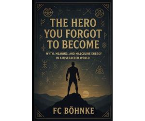 The Hero You Forgot to Become: Myth, Meaning, and Masculine Energy in a Distracted World