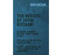 The Heroes Of John Buchan - Richard Hannay In 'the Thirty-Nine Steps' - Edward Leith In 'sick Heart River' - Sandy Arbuthnot In 'the Courts Of The Morning