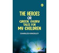 The Heroes; Or, Greek Fairy Tales for My Children