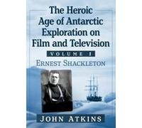 The Heroic Age Of Antarctic Exploration On Film And Television, Volume 1