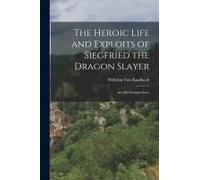The Heroic Life And Exploits Of Siegfried The Dragon Slayer: An Old German Story