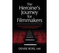 The Heroine's Journey for Filmmakers: How to create female characters that females relate to