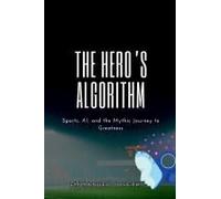 The Hero's Algorithm, Sports, Ai, And The Mythic Journey To Greatness