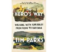 The Hero's Way: Walking With Garibaldi From Rome To Ravenna