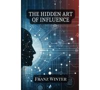The Hidden Art Of Influence: Understanding, Recognising And Navigating The World Of Psychological Manipulation