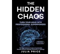 The Hidden Chaos: Turn Your ADHD into Professional Superpowers: The High-Achiever’s Guide to Sustainable Success Without Masking, Exhaustion, or Apology
