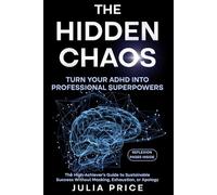 The Hidden Chaos: Turn Your ADHD into Professional Superpowers: The High-Achiever’s Guide to Sustainable Success Without Masking, Exhaustion, or Apology