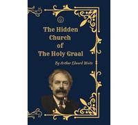 The Hidden Church of the Holy Graal: Symbolism, Mysticism, and the Secret Tradition of the Grail