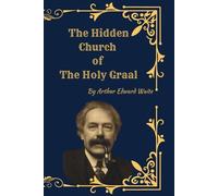 The Hidden Church of the Holy Graal: Symbolism, Mysticism, and the Secret Tradition of the Grail
