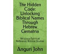 The Hidden Code: Unlocking Biblical Names Through Hebrew Gematria: Religious/Spiritual Reference, Biblical Studies