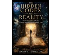 The Hidden Codex of Reality: A Journey Beyond Perception and Into Truth