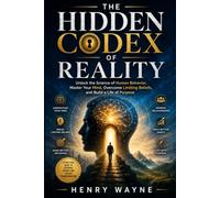 THE HIDDEN CODEX OF REALITY: Unlock the Science of Human Behavior, Master Your Mind, Overcome Limiting Beliefs, and Build a Life of Purpose