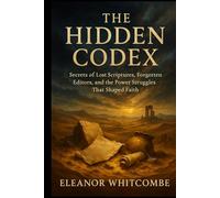 The Hidden Codex: Secrets of Lost Scriptures, Forgotten Editors, and the Power Struggles That Shaped Faith