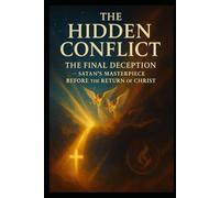 The Hidden Conflict: The Final Deception-Satan's Masterpiece before Christ Returns