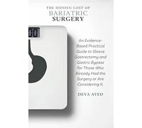 The Hidden Cost of Bariatric Surgery: After the Weight Loss: An Evidence-Based Practical Guide to Sleeve Gastrectomy and Gastric Bypass for Those Who Already Had the Surgery or Are Considering It
