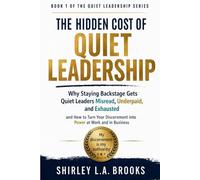 The Hidden Cost of Quiet Leadership Book 1: Why Staying Backstage Gets Quiet Leaders Misread, Underpaid, and Exhausted and How to Turn Your Discernment into Power at Work and in Business