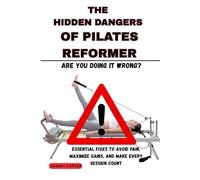THE HIDDEN DANGERS OF PILATES REFORMER: Are You Doing It Wrong?: Essential Fixes to Avoid Pain, Maximize Gains, and Make Every Session Count