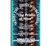 The Hidden Dimensions “The Prison of Now”: Time, the Fourth Dimension, and the Illusion of Flow ( 4th Dimension (Time) + Human experience )