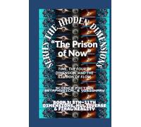 The Hidden Dimensions “The Prison of Now”: Time, the Fourth Dimension, and the Illusion of Flow ( 4th Dimension (Time) + Human experience )
