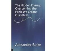 The Hidden Enemy: Overcoming The Panic We Create Ourselves