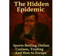 The Hidden Epidemic: Sports Betting, Online Casinos, Trading-And How to Escape