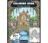 The Hidden Fairy Village: An Enchanted World of Tiny Houses, Secret Gardens, and Magical Dwellings