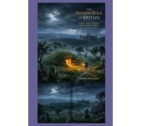 The Hidden Folk Of Britain: Elves, Imps, Sprites And Secret People