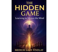 The Hidden Game: Learning to Silence the Mind: A Guide to Awakening the Higher Mind