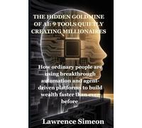 THE HIDDEN GOLDMINE OF AI: 9 TOOLS QUIETLY CREATING MILLIONAIRES: How ordinary people are using breakthrough automation and agent-driven platforms to build wealth faster than ever before