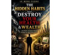 The Hidden Habits That Destroy Your Health & Wealth: How Modern Temptations Slowly Damage Your Mind, Money, and Life