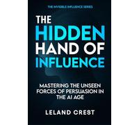 The Hidden Hand of Influence: Mastering the Unseen Forces of Persuasion in the AI Age