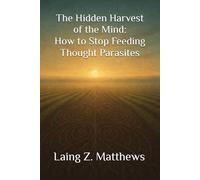 The Hidden Harvest of the Mind - How to Stop Feeding Thought Parasites