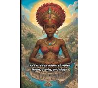 The Hidden Heart of Haiti: Myths, Stories, and Magic