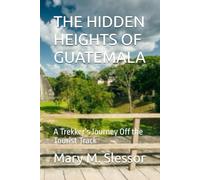 THE HIDDEN HEIGHTS OF GUATEMALA: A Trekker’s Journey Off the Tourist Track