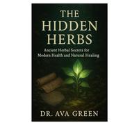 The Hidden Herbs: Ancient Herbal Secrets for Modern Health and Natural Healing