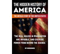 The Hidden History of America: The Untold Story of the United States: Forgotten Betrayals, Suppressed Truths, and Power Grabs Revealed